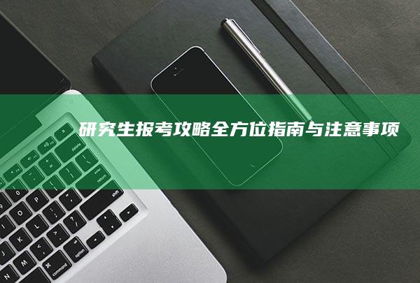 研究生报考攻略：全方位指南与注意事项